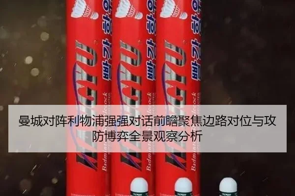 曼城对阵利物浦强强对话前瞻聚焦边路对位与攻防博弈全景观察分析