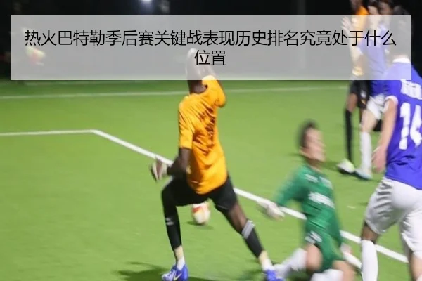 热火巴特勒季后赛关键战表现历史排名究竟处于什么位置