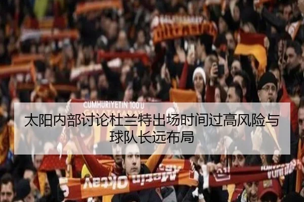 太阳内部讨论杜兰特出场时间过高风险与球队长远布局 | kaiyun