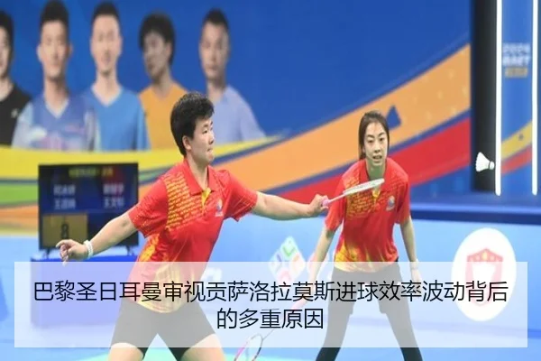 巴黎圣日耳曼审视贡萨洛拉莫斯进球效率波动背后的多重原因